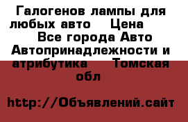 Галогенов лампы для любых авто. › Цена ­ 3 000 - Все города Авто » Автопринадлежности и атрибутика   . Томская обл.